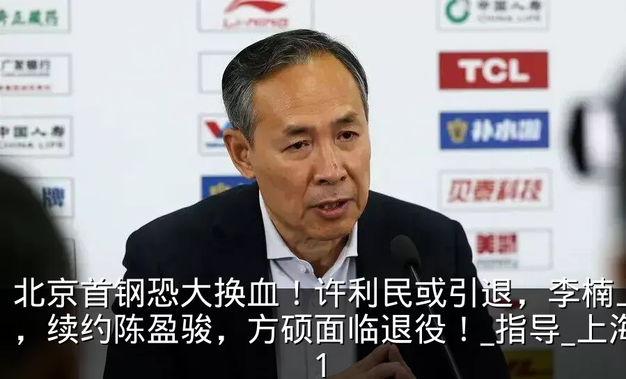 北京首钢恐大换血！许利民或引退，李楠上位，续约陈盈骏，方硕面临退役！_指导_上海_1